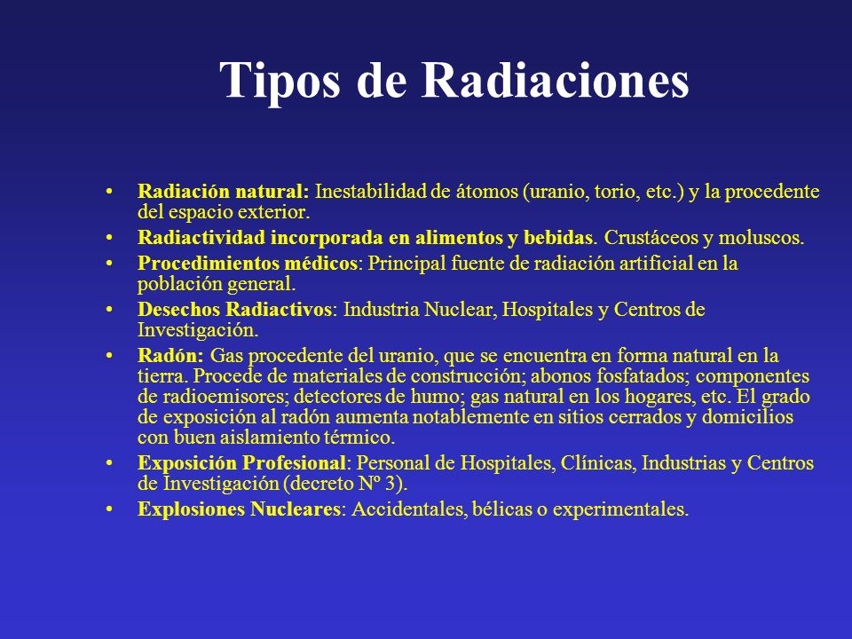 Tipos de Radiaciones Radiación natural: Inestabilidad de átomos (uranio, torio, etc.) y la procedente del espacio exterior.