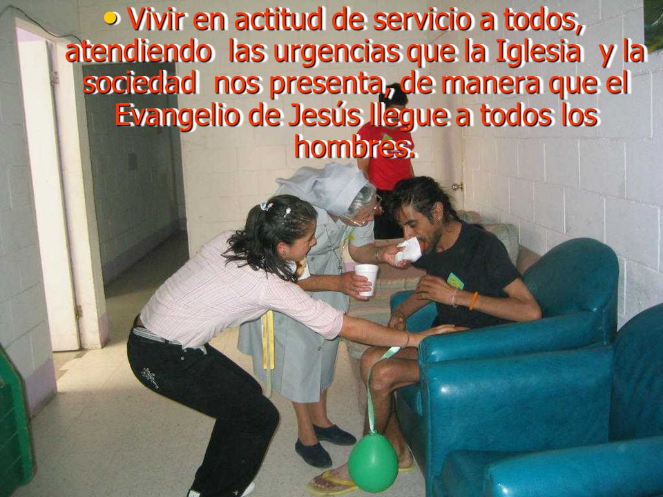 Vivir en actitud de servicio a todos, atendiendo las urgencias que la Iglesia y la sociedad nos presenta, de manera que el Evangelio de Jesús llegue a todos los hombres.