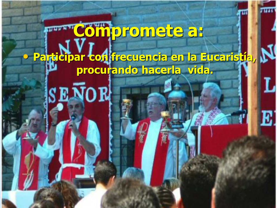 Participar con frecuencia en la Eucaristía, procurando hacerla vida.