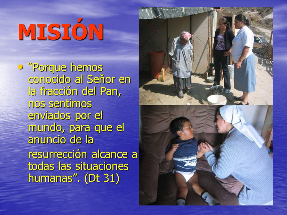 MISIÓN Porque hemos conocido al Seňor en la fracción del Pan, nos sentimos enviados por el mundo, para que el anuncio de la.