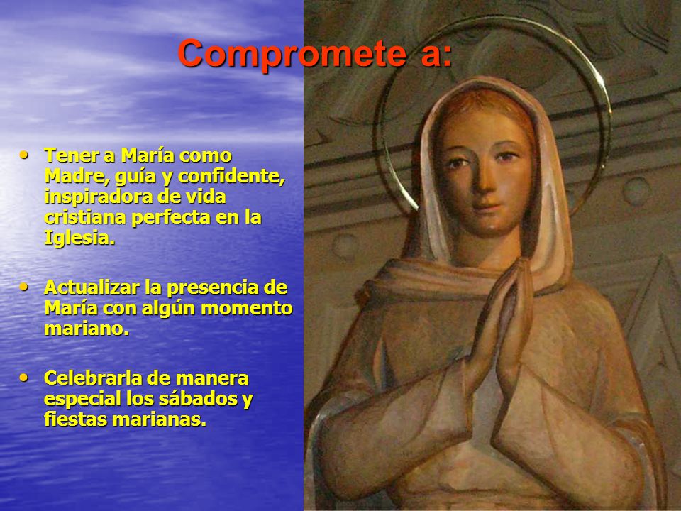 Compromete a: Tener a María como Madre, guía y confidente, inspiradora de vida cristiana perfecta en la Iglesia.