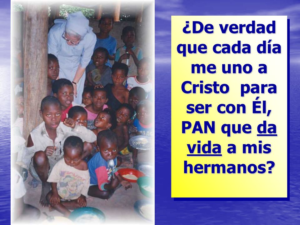 ¿De verdad que cada día me uno a Cristo para ser con Él, PAN que da vida a mis hermanos