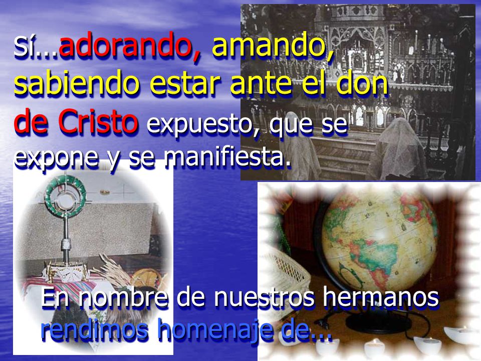 Sí...adorando, amando, sabiendo estar ante el don de Cristo expuesto, que se expone y se manifiesta.