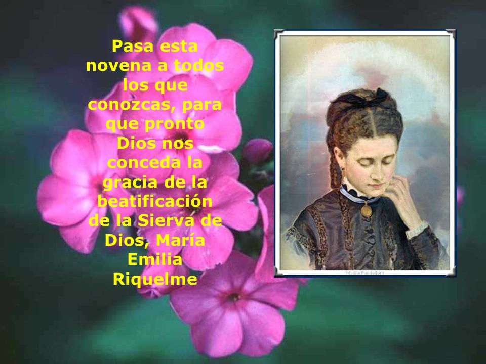 Pasa esta novena a todos los que conozcas, para que pronto Dios nos conceda la gracia de la beatificación de la Sierva de Dios, María Emilia Riquelme