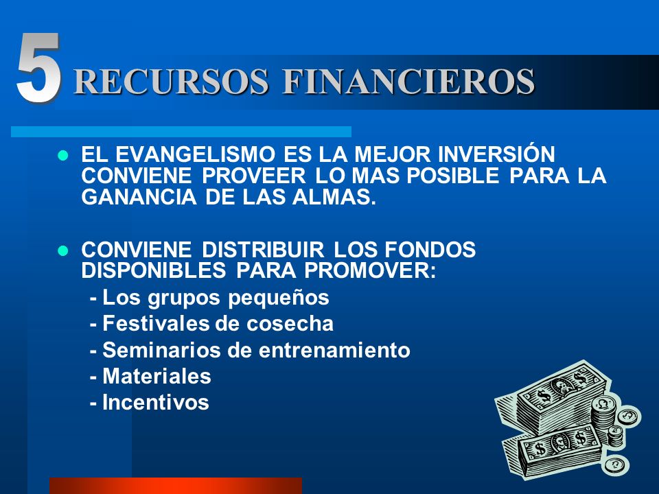5 RECURSOS FINANCIEROS. EL EVANGELISMO ES LA MEJOR INVERSIÓN CONVIENE PROVEER LO MAS POSIBLE PARA LA GANANCIA DE LAS ALMAS.