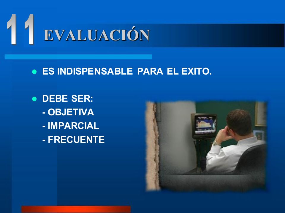 11 EVALUACIÓN ES INDISPENSABLE PARA EL EXITO. DEBE SER: - OBJETIVA