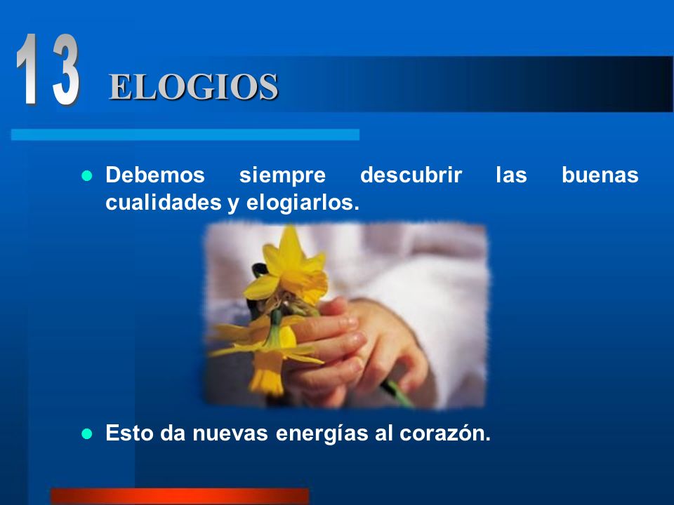13 ELOGIOS. Debemos siempre descubrir las buenas cualidades y elogiarlos.