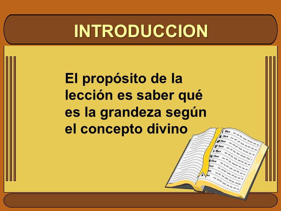 INTRODUCCION El propósito de la lección es saber qué es la grandeza según el concepto divino