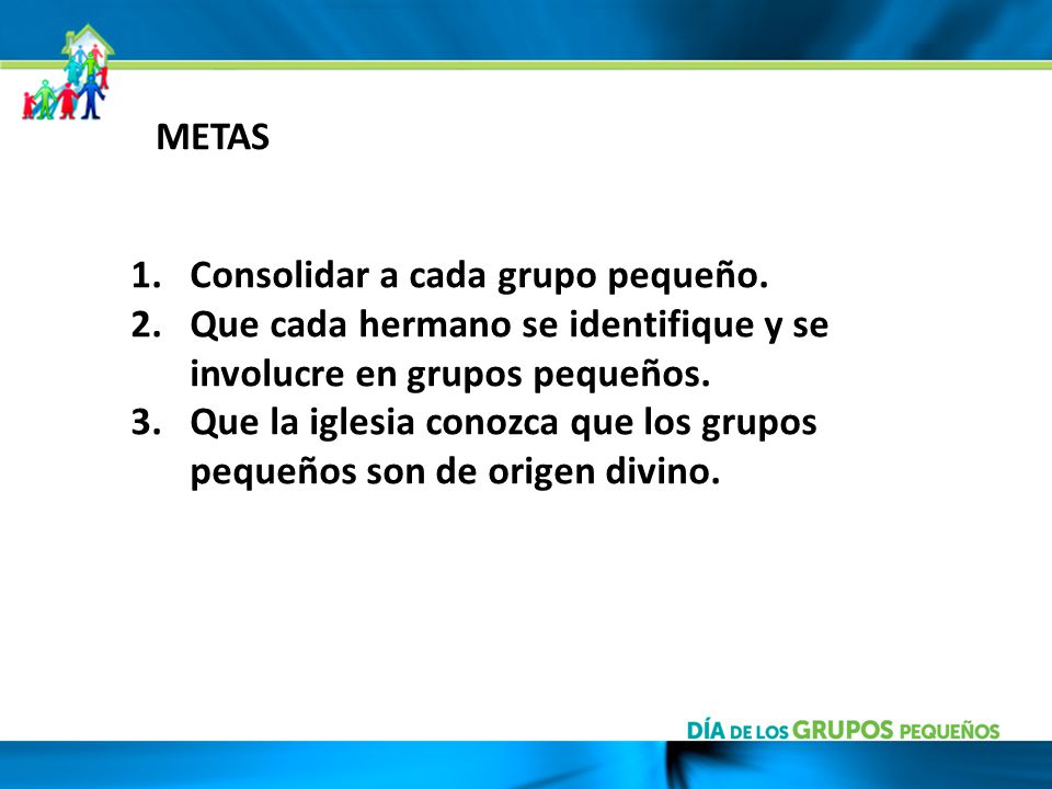 METAS Consolidar a cada grupo pequeño. Que cada hermano se identifique y se involucre en grupos pequeños.