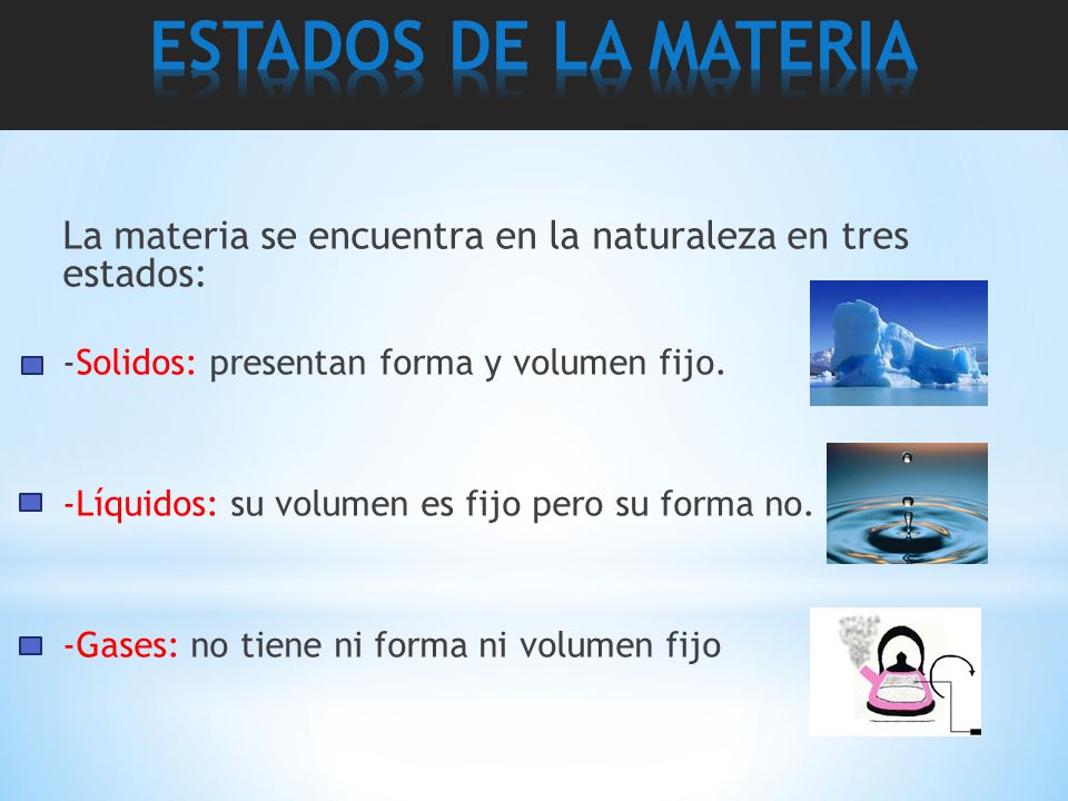 ESTADOS DE LA MATERIA La materia se encuentra en la naturaleza en tres estados: -Solidos: presentan forma y volumen fijo.