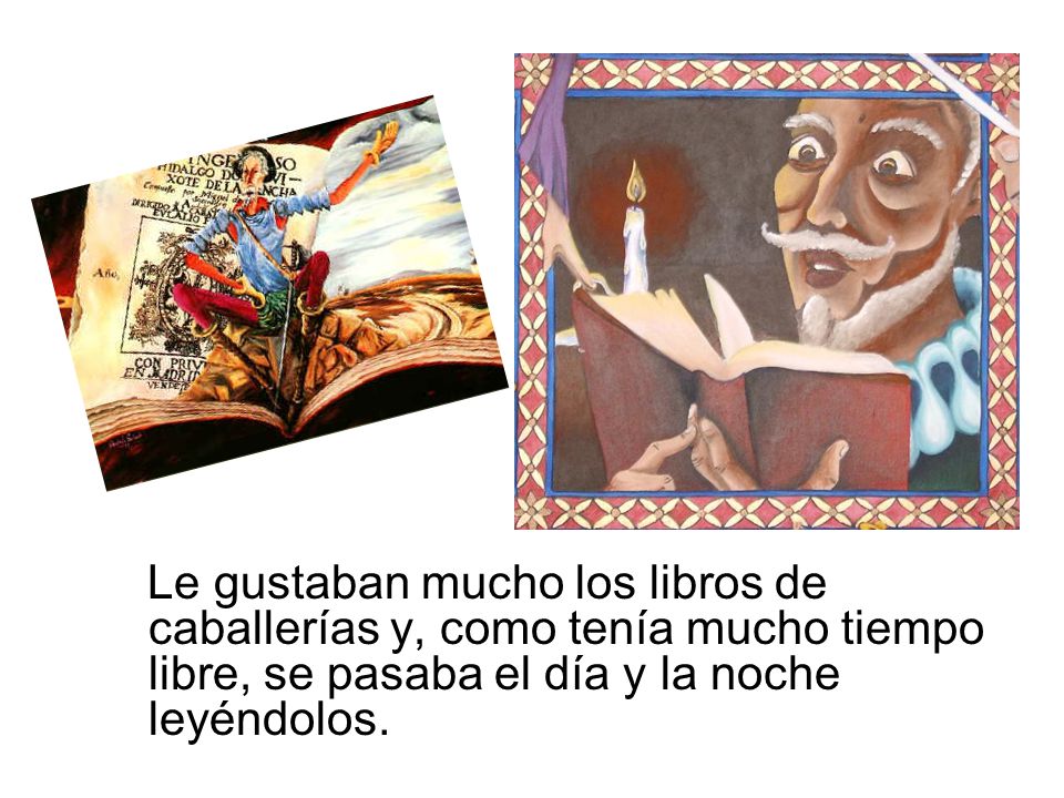Le gustaban mucho los libros de caballerías y, como tenía mucho tiempo libre, se pasaba el día y la noche leyéndolos.