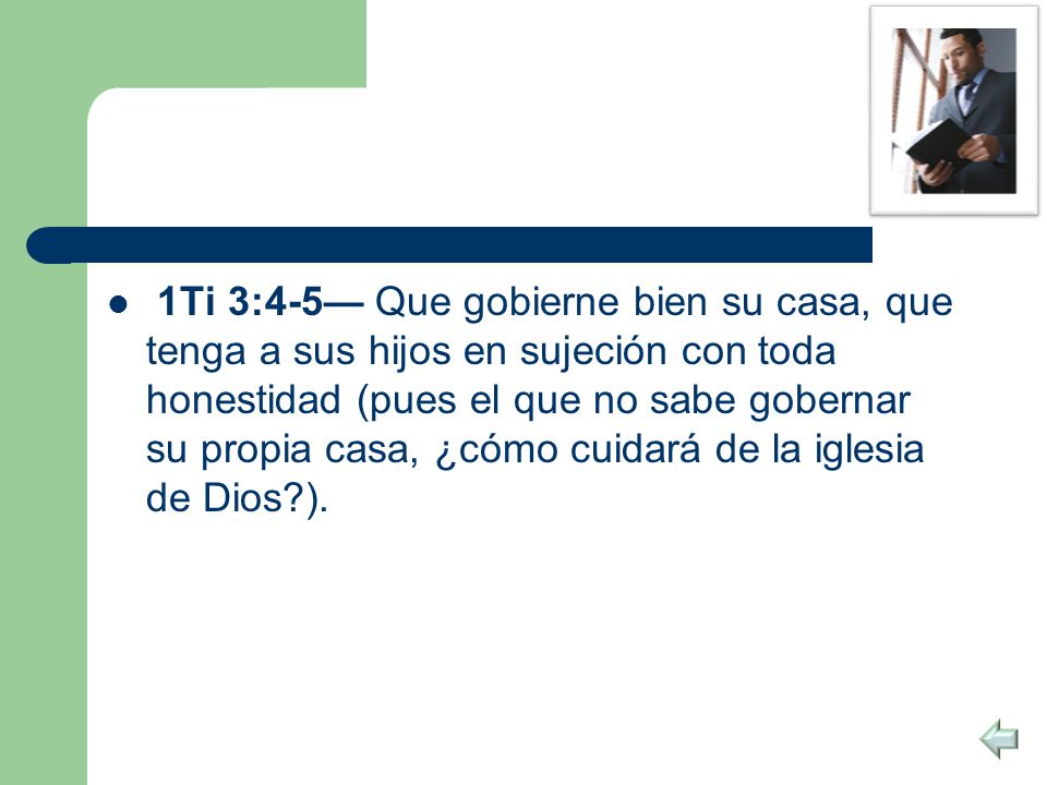 1Ti 3:4-5— Que gobierne bien su casa, que tenga a sus hijos en sujeción con toda honestidad (pues el que no sabe gobernar su propia casa, ¿cómo cuidará de la iglesia de Dios ).