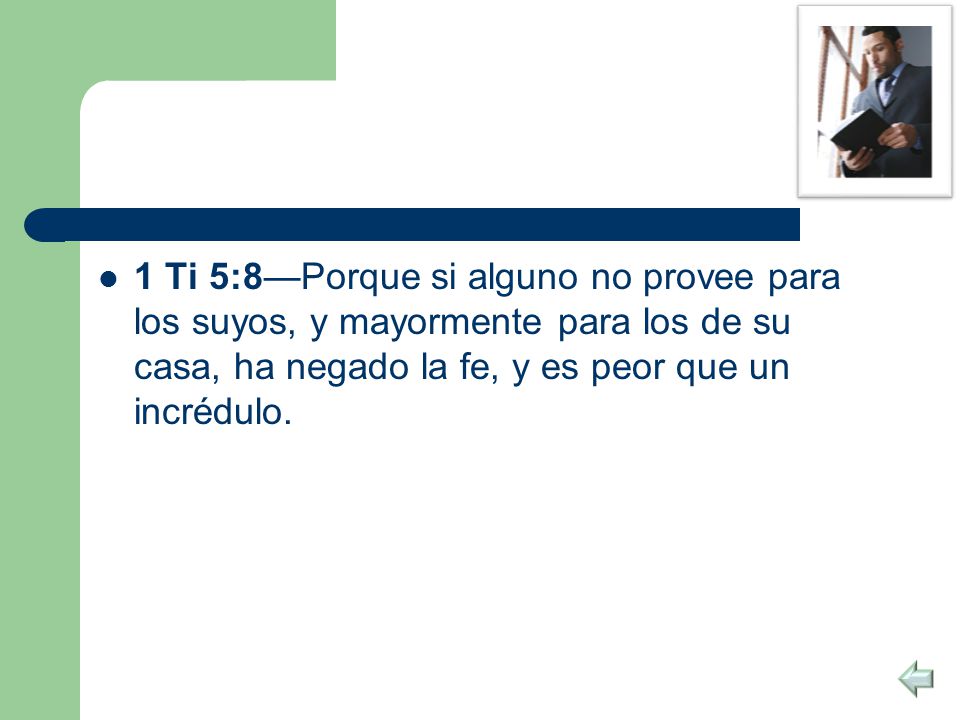 1 Ti 5:8—Porque si alguno no provee para los suyos, y mayormente para los de su casa, ha negado la fe, y es peor que un incrédulo.