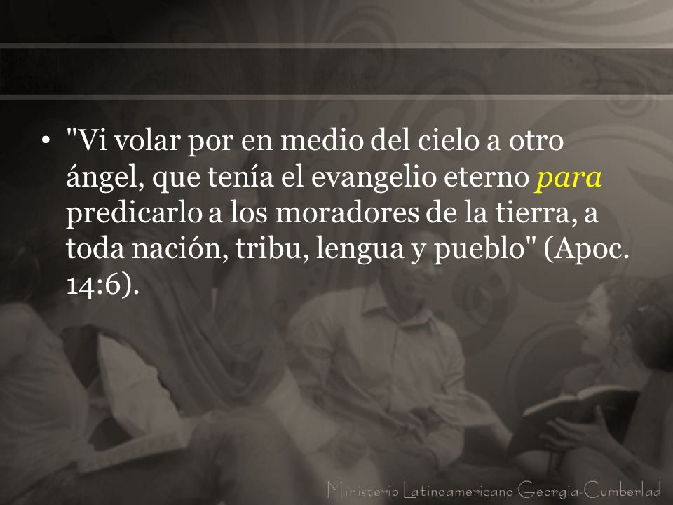 Vi volar por en medio del cielo a otro ángel, que tenía el evangelio eterno para predicarlo a los moradores de la tierra, a toda nación, tribu, lengua y pueblo (Apoc.