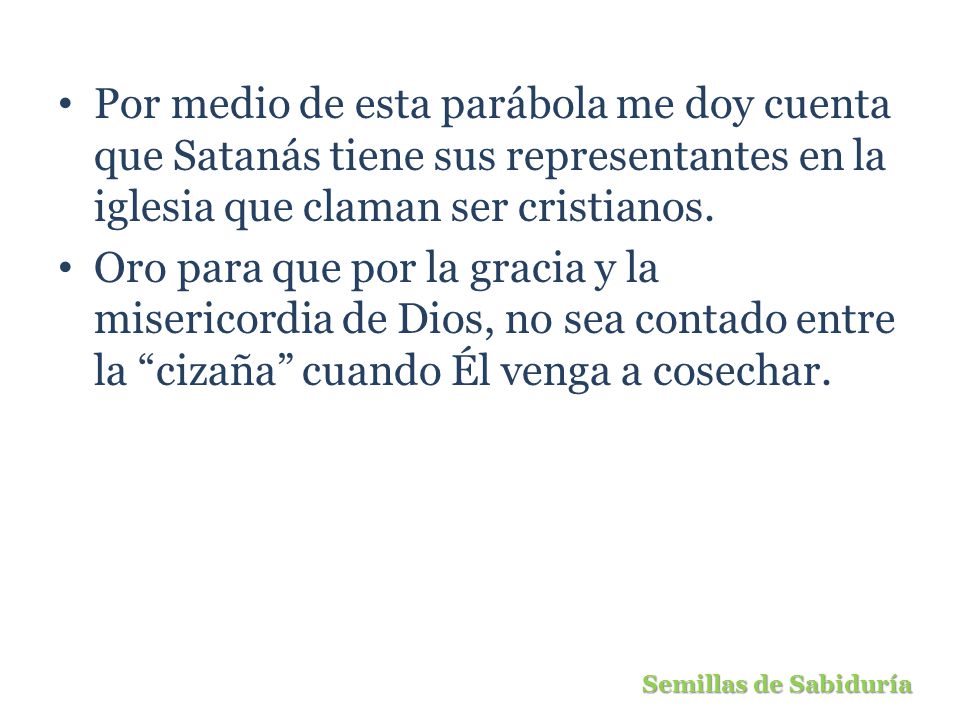 Por medio de esta parábola me doy cuenta que Satanás tiene sus representantes en la iglesia que claman ser cristianos.