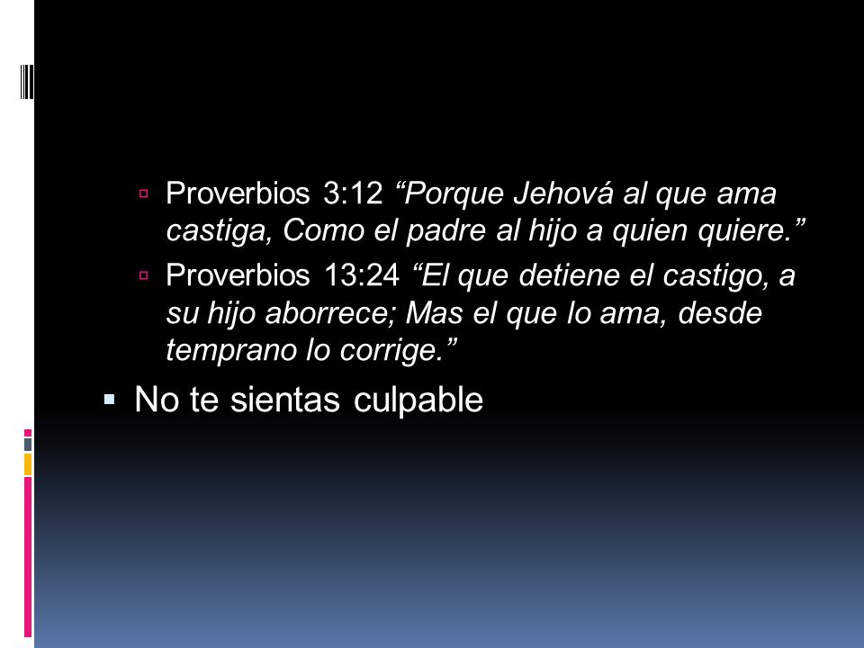 Proverbios 3:12 Porque Jehová al que ama castiga, Como el padre al hijo a quien quiere.