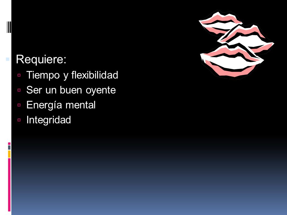 Requiere: Tiempo y flexibilidad Ser un buen oyente Energía mental