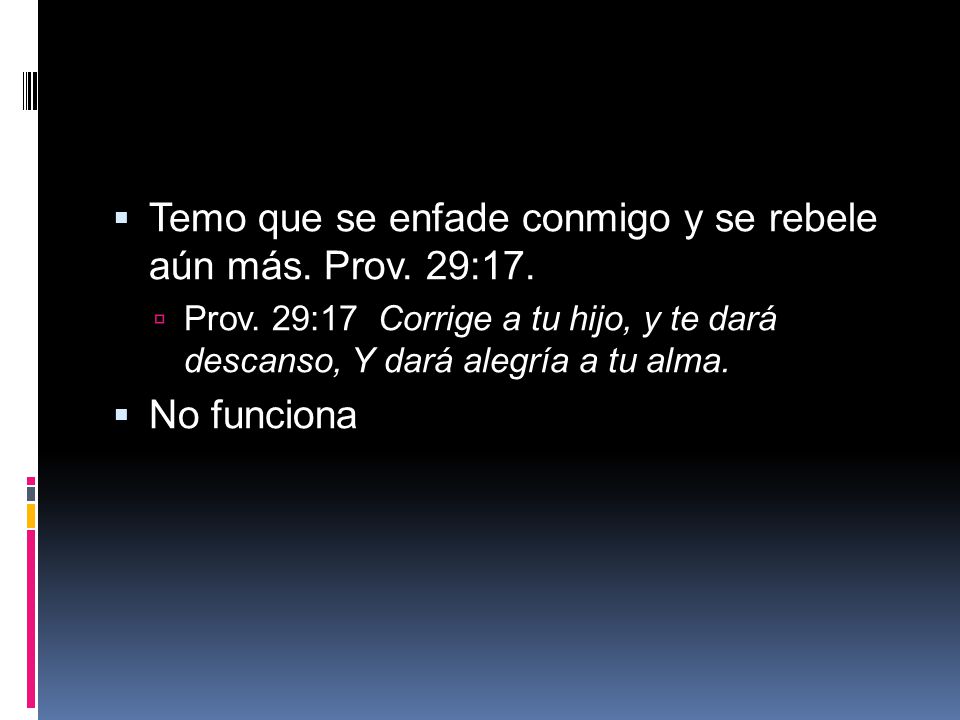 Temo que se enfade conmigo y se rebele aún más. Prov. 29:17.