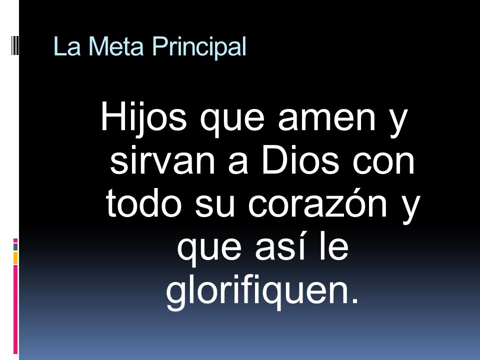 La Meta Principal Hijos que amen y sirvan a Dios con todo su corazón y que así le glorifiquen.