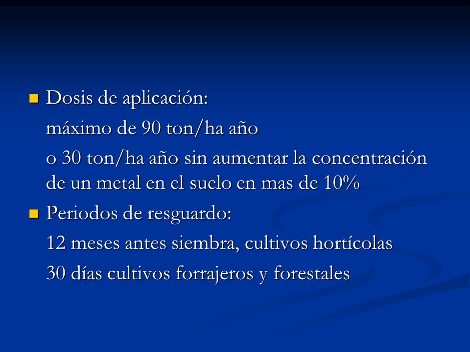 Dosis de aplicación: máximo de 90 ton/ha año. o 30 ton/ha año sin aumentar la concentración de un metal en el suelo en mas de 10%