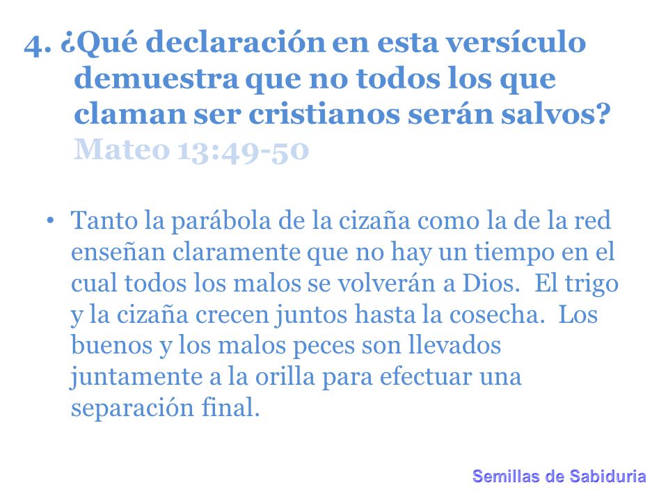 4. ¿Qué declaración en esta versículo demuestra que no todos los que claman ser cristianos serán salvos Mateo 13:49-50