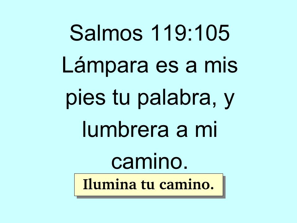 Salmos 119:105 Lámpara es a mis pies tu palabra, y lumbrera a mi camino.