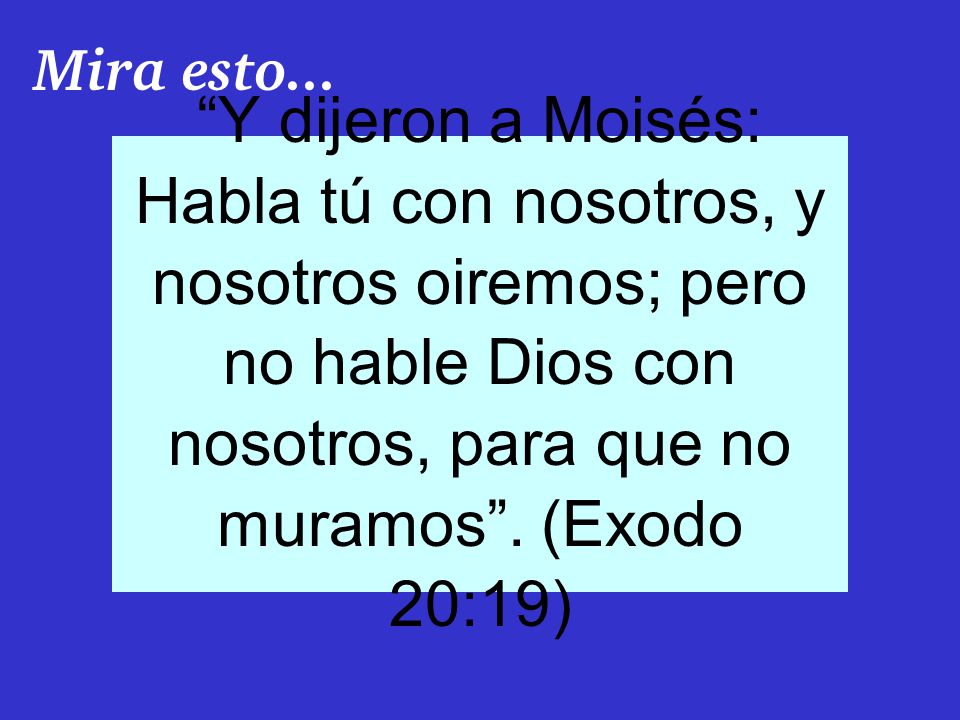 Mira esto... Y dijeron a Moisés: Habla tú con nosotros, y nosotros oiremos; pero no hable Dios con nosotros, para que no.