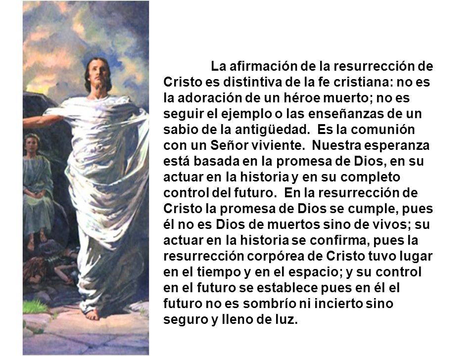 La afirmación de la resurrección de Cristo es distintiva de la fe cristiana: no es la adoración de un héroe muerto; no es seguir el ejemplo o las enseñanzas de un sabio de la antigüedad.