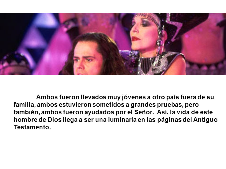 Ambos fueron llevados muy jóvenes a otro país fuera de su familia, ambos estuvieron sometidos a grandes pruebas, pero también, ambos fueron ayudados por el Señor.