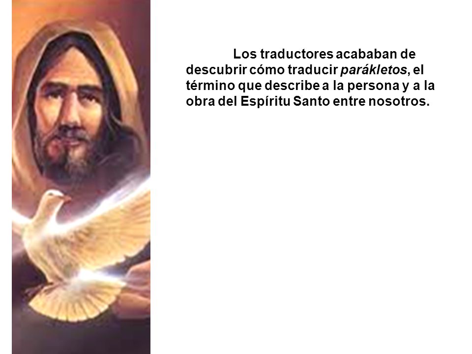 Los traductores acababan de descubrir cómo traducir parákletos, el término que describe a la persona y a la obra del Espíritu Santo entre nosotros.