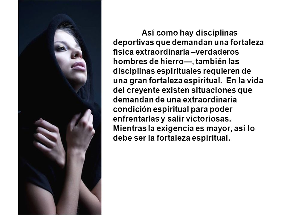 Así como hay disciplinas deportivas que demandan una fortaleza física extraordinaria –verdaderos hombres de hierro—, también las disciplinas espirituales requieren de una gran fortaleza espiritual.