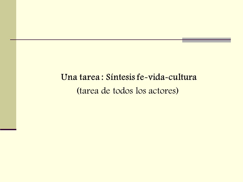 Una tarea : Síntesis fe-vida-cultura (tarea de todos los actores)