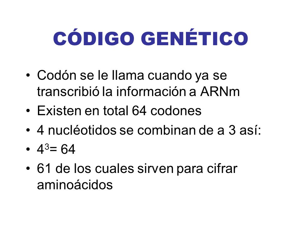 CÓDIGO GENÉTICO Codón se le llama cuando ya se transcribió la información a ARNm. Existen en total 64 codones.