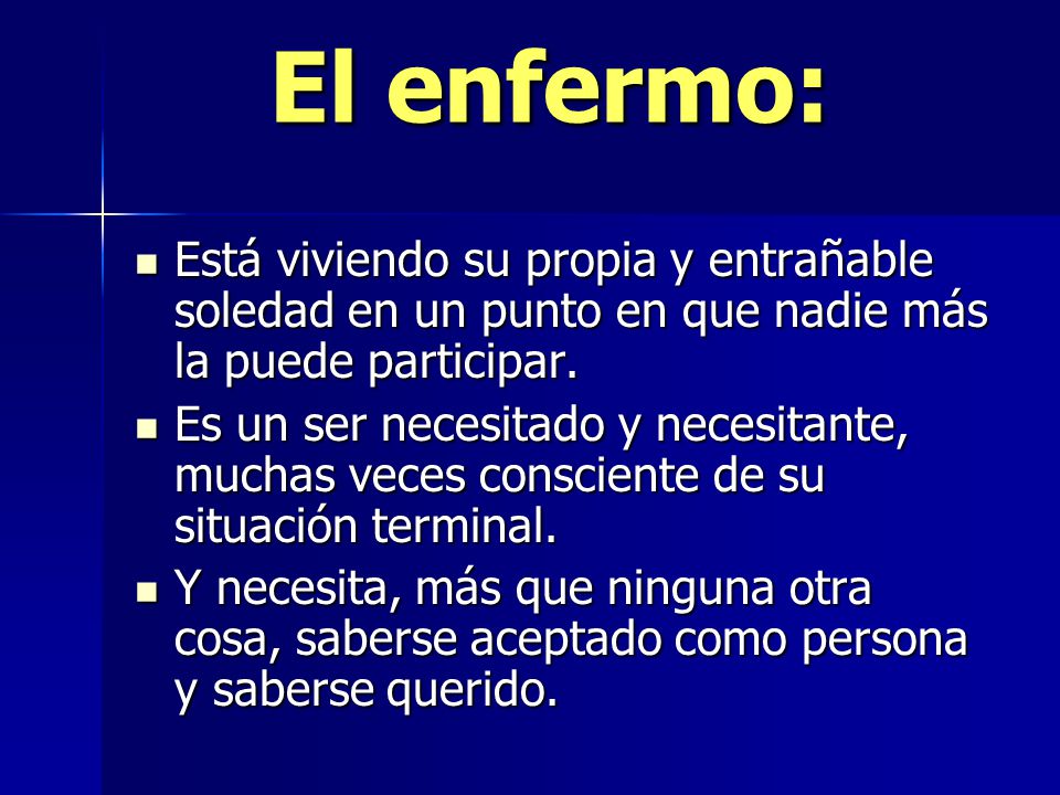 El enfermo: Está viviendo su propia y entrañable soledad en un punto en que nadie más la puede participar.