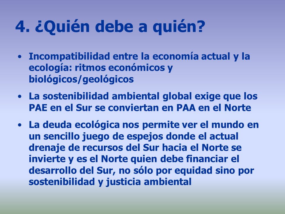 4. ¿Quién debe a quién Incompatibilidad entre la economía actual y la ecología: ritmos económicos y biológicos/geológicos.