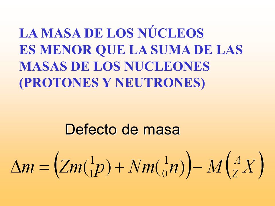 Defecto de masa LA MASA DE LOS NÚCLEOS ES MENOR QUE LA SUMA DE LAS