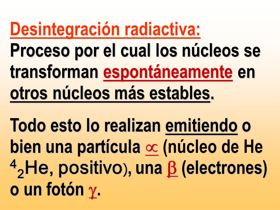 Desintegración radiactiva: Proceso por el cual los núcleos se transforman espontáneamente en otros núcleos más estables.
