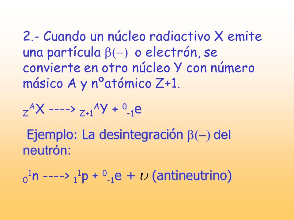 2.- Cuando un núcleo radiactivo X emite una partícula b(-) o electrón, se convierte en otro núcleo Y con número másico A y nºatómico Z+1.