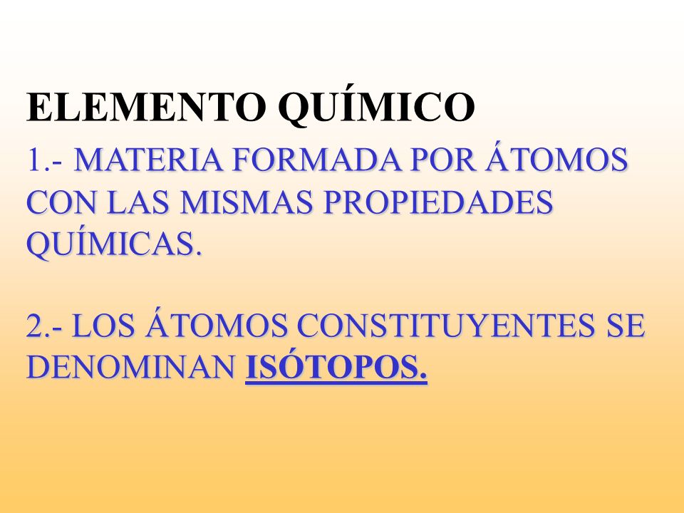 ELEMENTO QUÍMICO 1.- MATERIA FORMADA POR ÁTOMOS CON LAS MISMAS PROPIEDADES QUÍMICAS.