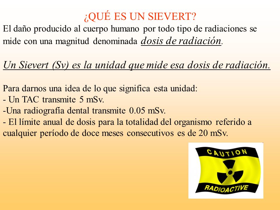 Un Sievert (Sv) es la unidad que mide esa dosis de radiación.