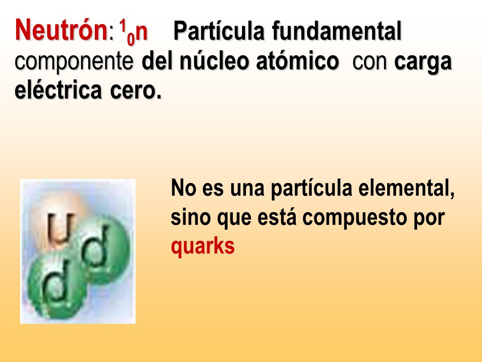 Neutrón: 10n Partícula fundamental componente del núcleo atómico con carga eléctrica cero.