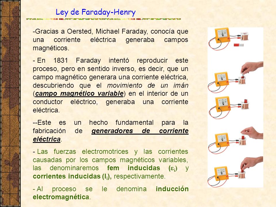 Ley de Faraday-Henry Gracias a Oersted, Michael Faraday, conocía que una corriente eléctrica generaba campos magnéticos.