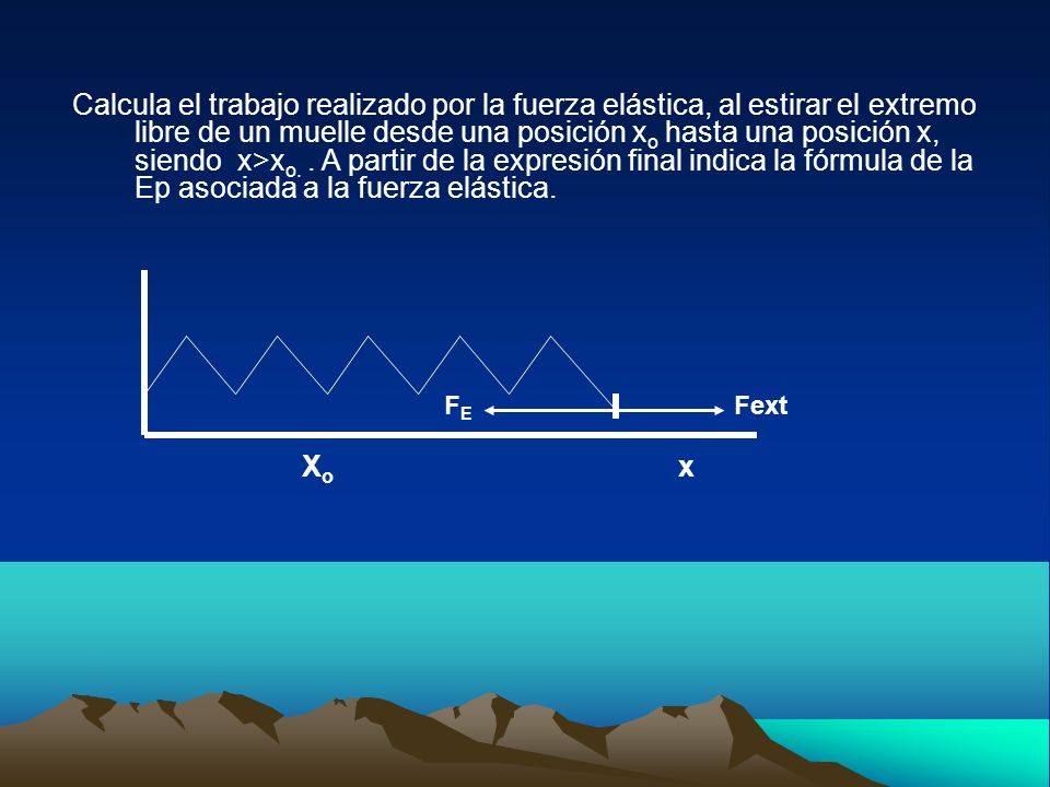 Calcula el trabajo realizado por la fuerza elástica, al estirar el extremo libre de un muelle desde una posición xo hasta una posición x, siendo x>xo. . A partir de la expresión final indica la fórmula de la Ep asociada a la fuerza elástica.