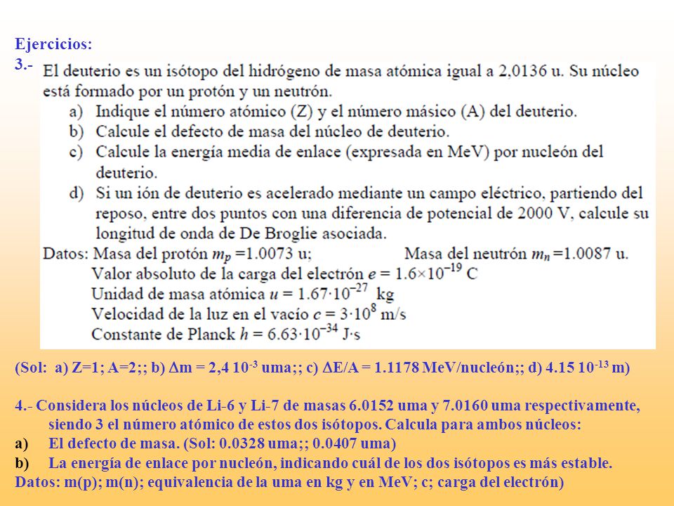 Ejercicios: 3.- (Sol: a) Z=1; A=2;; b) Dm = 2, uma;; c) DE/A = MeV/nucleón;; d) m)