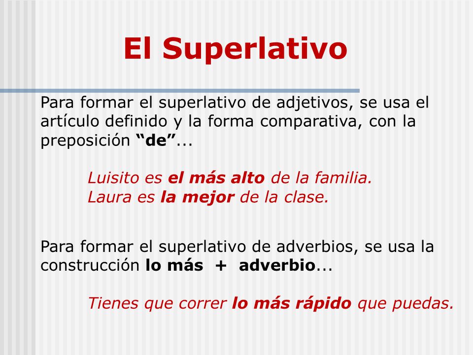 El Superlativo Para formar el superlativo de adjetivos, se usa el artículo definido y la forma comparativa, con la preposición de ...