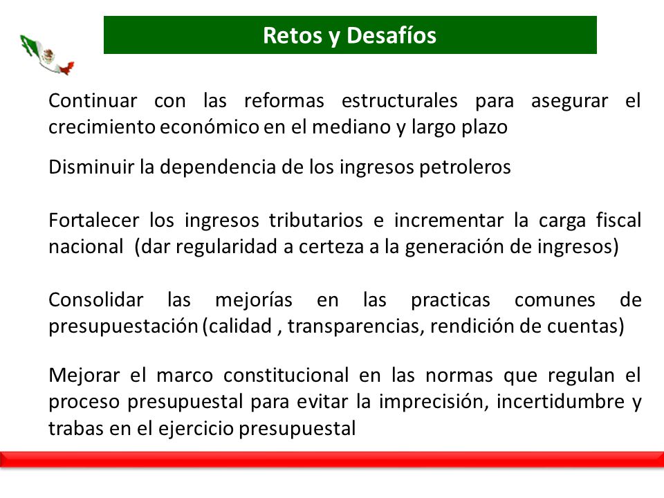 Retos y Desafíos Continuar con las reformas estructurales para asegurar el crecimiento económico en el mediano y largo plazo.