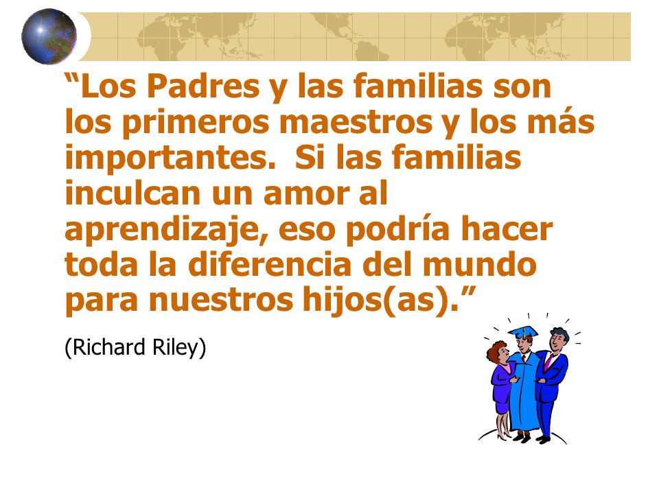 Los Padres y las familias son los primeros maestros y los más importantes. Si las familias inculcan un amor al aprendizaje, eso podría hacer toda la diferencia del mundo para nuestros hijos(as).