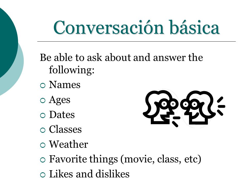 Conversación básica Be able to ask about and answer the following: