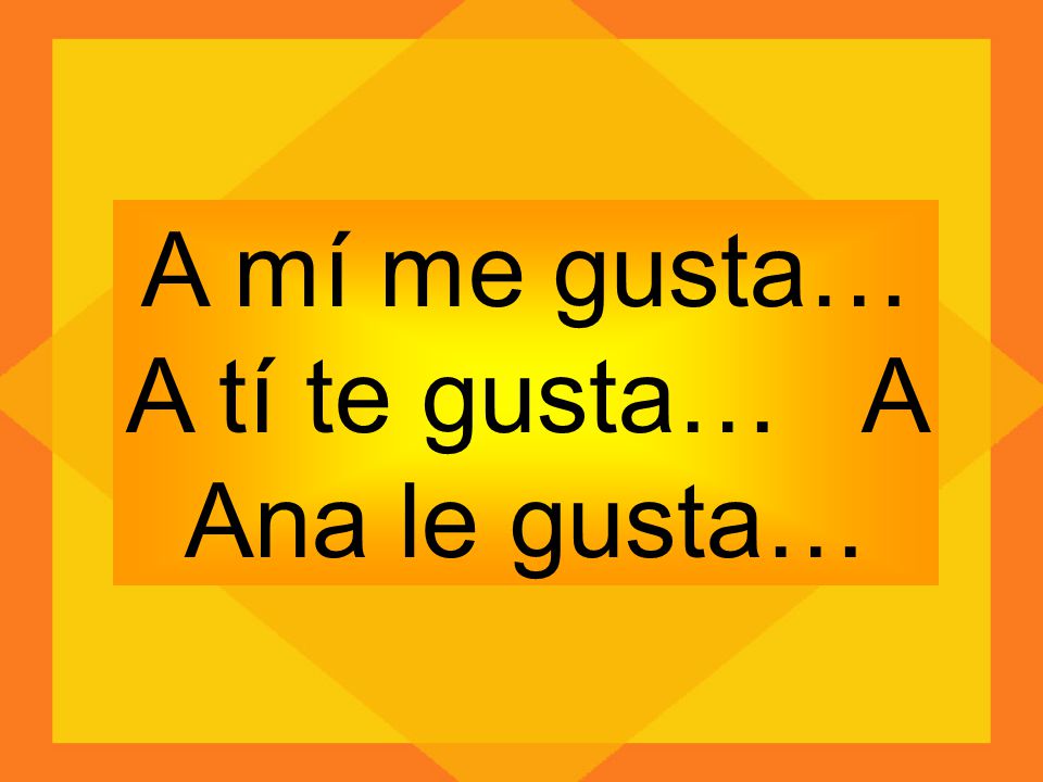 A mí me gusta… A tí te gusta… A Ana le gusta…