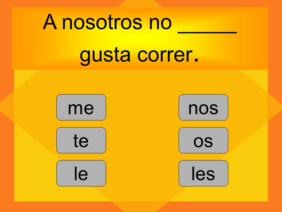 A nosotros no _____ gusta correr.